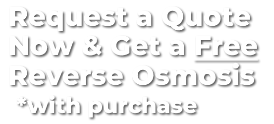 request a quote and get a free reverse osmosis system with your purchase